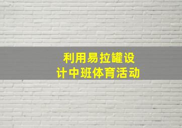 利用易拉罐设计中班体育活动