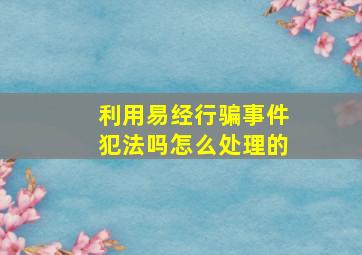 利用易经行骗事件犯法吗怎么处理的