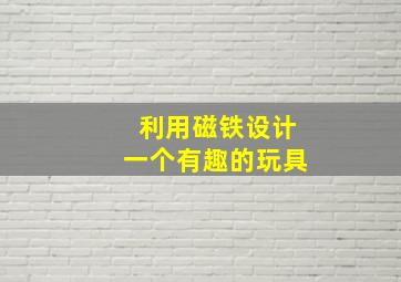 利用磁铁设计一个有趣的玩具