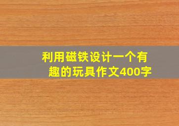 利用磁铁设计一个有趣的玩具作文400字