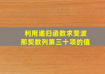 利用递归函数求斐波那契数列第三十项的值