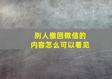 别人撤回微信的内容怎么可以看见