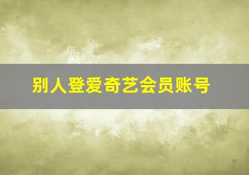 别人登爱奇艺会员账号