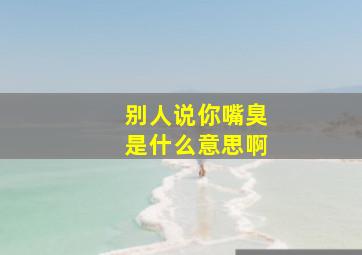 别人说你嘴臭是什么意思啊