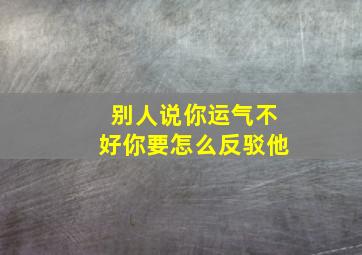 别人说你运气不好你要怎么反驳他