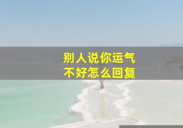 别人说你运气不好怎么回复