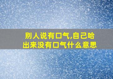 别人说有口气,自己哈出来没有口气什么意思