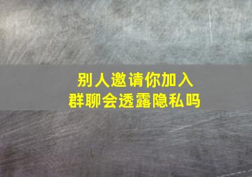 别人邀请你加入群聊会透露隐私吗