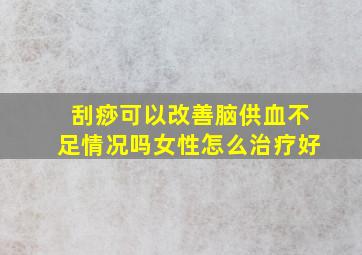 刮痧可以改善脑供血不足情况吗女性怎么治疗好