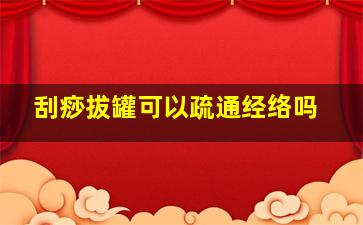 刮痧拔罐可以疏通经络吗