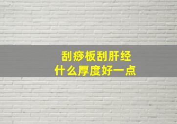 刮痧板刮肝经什么厚度好一点