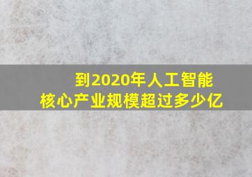 到2020年人工智能核心产业规模超过多少亿