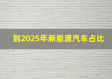 到2025年新能源汽车占比