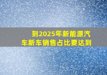 到2025年新能源汽车新车销售占比要达到