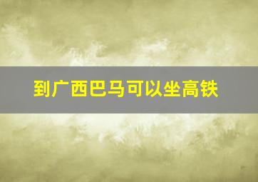 到广西巴马可以坐高铁