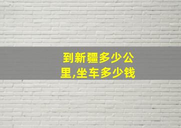 到新疆多少公里,坐车多少钱