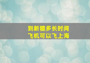 到新疆多长时间飞机可以飞上海