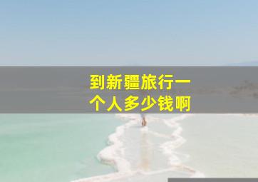 到新疆旅行一个人多少钱啊