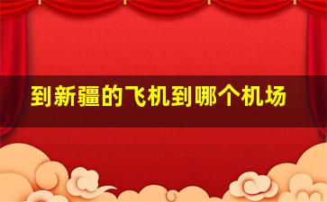 到新疆的飞机到哪个机场