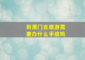 到澳门去旅游需要办什么手续吗