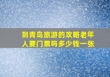 到青岛旅游的攻略老年人要门票吗多少钱一张