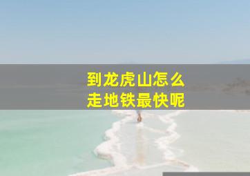 到龙虎山怎么走地铁最快呢