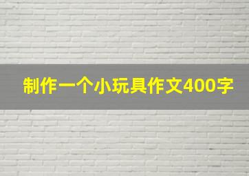 制作一个小玩具作文400字