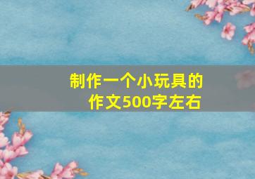 制作一个小玩具的作文500字左右