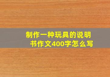 制作一种玩具的说明书作文400字怎么写