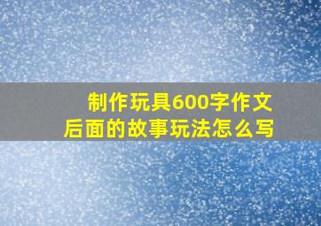 制作玩具600字作文后面的故事玩法怎么写