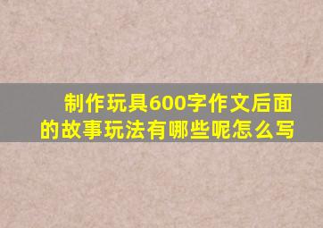 制作玩具600字作文后面的故事玩法有哪些呢怎么写