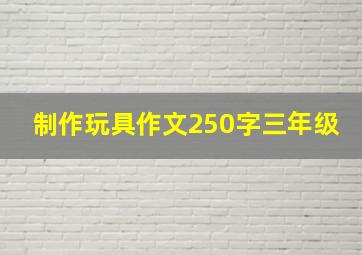 制作玩具作文250字三年级