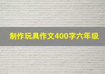 制作玩具作文400字六年级