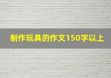 制作玩具的作文150字以上