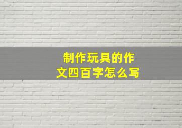 制作玩具的作文四百字怎么写