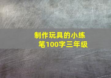 制作玩具的小练笔100字三年级