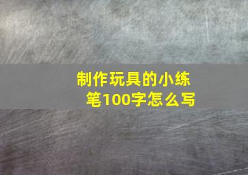 制作玩具的小练笔100字怎么写