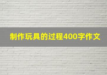 制作玩具的过程400字作文