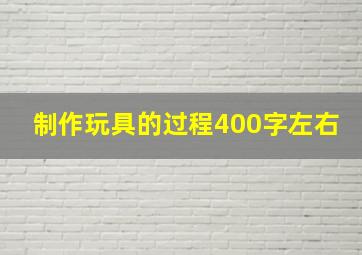 制作玩具的过程400字左右