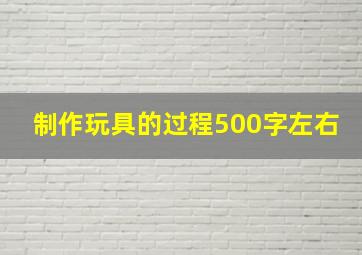 制作玩具的过程500字左右