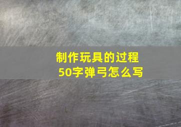 制作玩具的过程50字弹弓怎么写