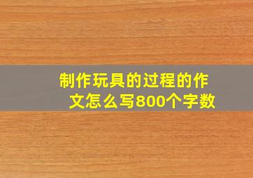 制作玩具的过程的作文怎么写800个字数