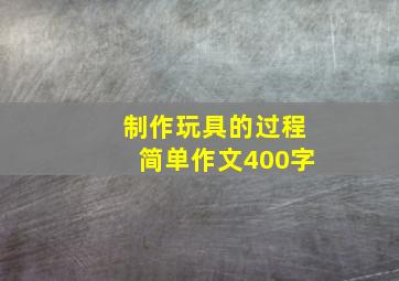 制作玩具的过程简单作文400字