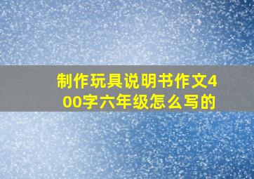 制作玩具说明书作文400字六年级怎么写的