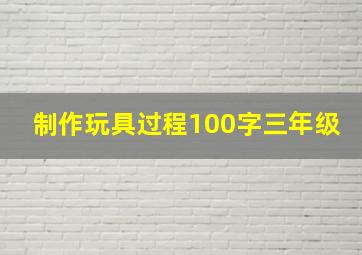 制作玩具过程100字三年级