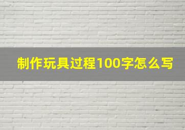 制作玩具过程100字怎么写