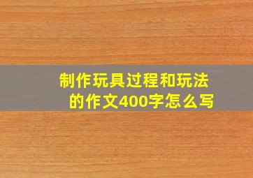 制作玩具过程和玩法的作文400字怎么写