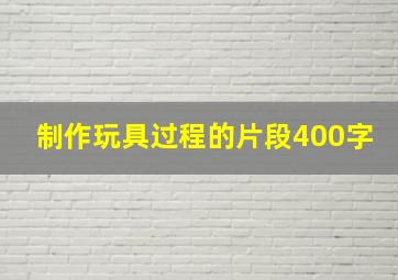 制作玩具过程的片段400字