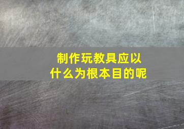 制作玩教具应以什么为根本目的呢