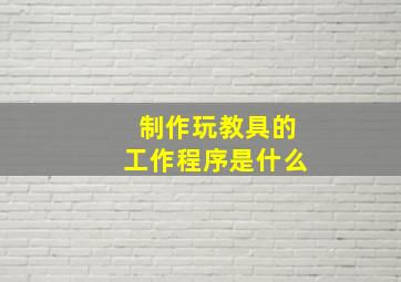 制作玩教具的工作程序是什么